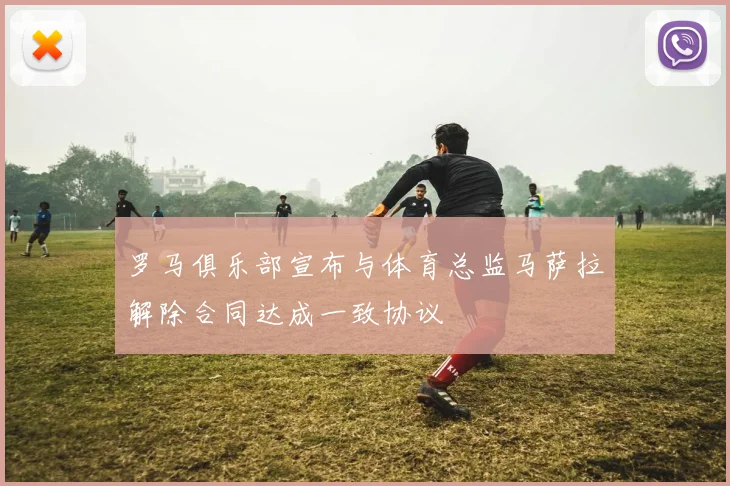 罗马俱乐部宣布与体育总监马萨拉解除合同达成一致协议