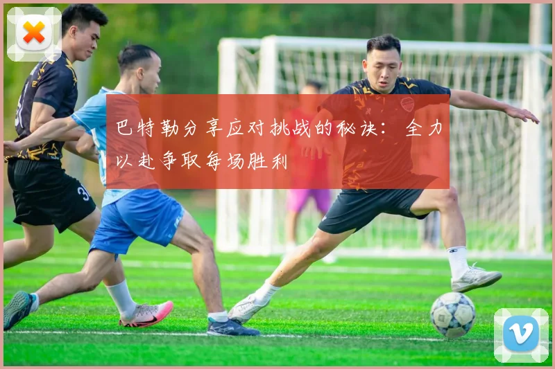 巴特勒分享应对挑战的秘诀：全力以赴争取每场胜利