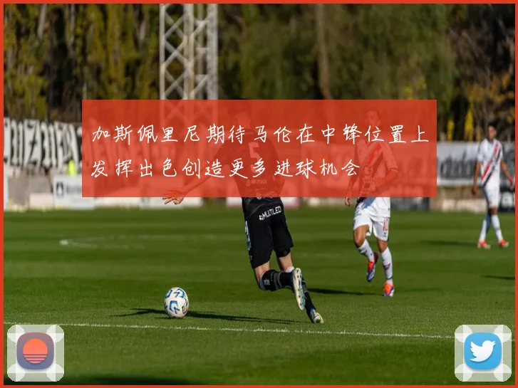 加斯佩里尼期待马伦在中锋位置上发挥出色创造更多进球机会
