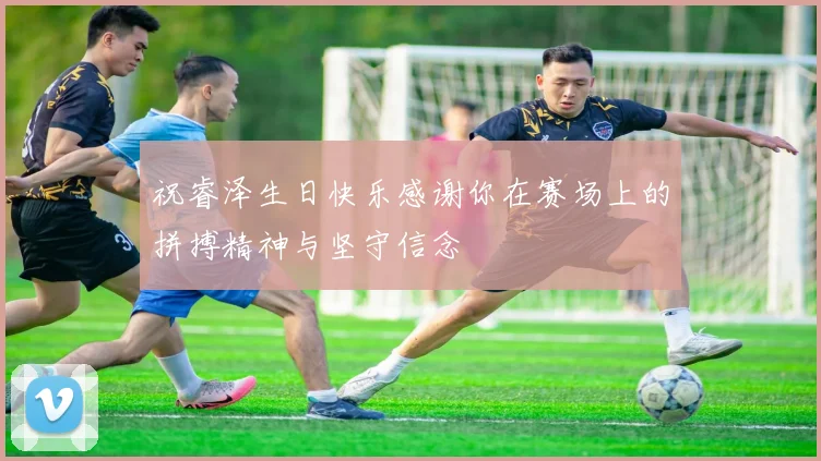 祝睿泽生日快乐感谢你在赛场上的拼搏精神与坚守信念