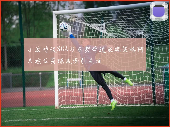 小波特谈SGA与东契奇造犯规策略阿夫迪亚罚球表现引关注