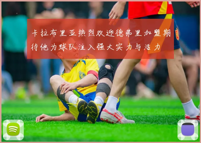 卡拉布里亚热烈欢迎德弗里加盟期待他为球队注入强大实力与活力