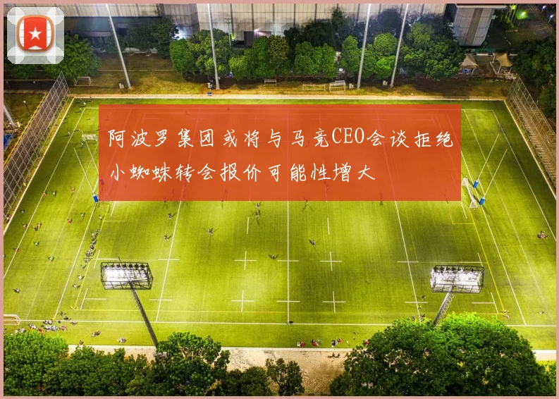 阿波罗集团或将与马竞CEO会谈拒绝小蜘蛛转会报价可能性增大