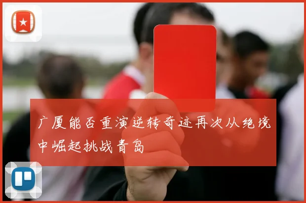 广厦能否重演逆转奇迹再次从绝境中崛起挑战青岛