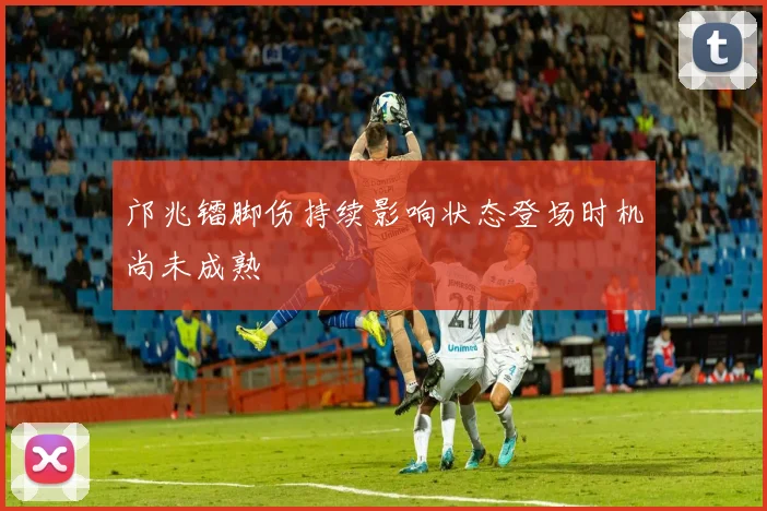 邝兆镭脚伤持续影响状态登场时机尚未成熟