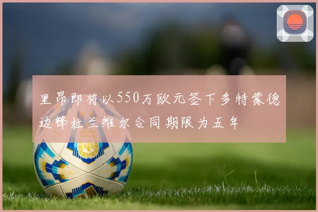 里昂即将以550万欧元签下多特蒙德边锋杜兰维尔合同期限为五年