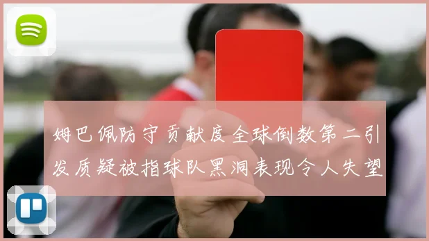 姆巴佩防守贡献度全球倒数第二引发质疑被指球队黑洞表现令人失望
