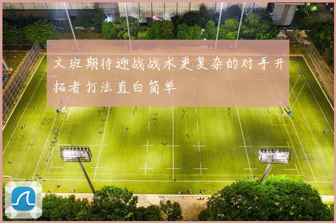 文班期待迎战战术更复杂的对手开拓者打法直白简单