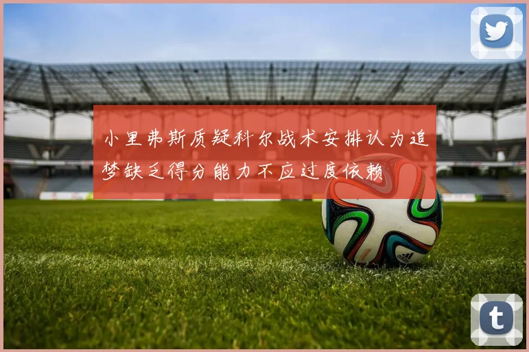 小里弗斯质疑科尔战术安排认为追梦缺乏得分能力不应过度依赖
