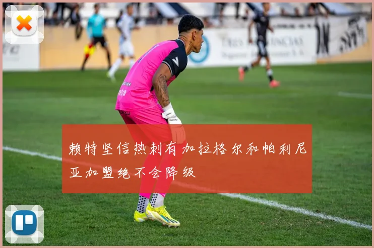 赖特坚信热刺有加拉格尔和帕利尼亚加盟绝不会降级